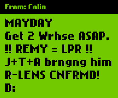 Old style SMS message written in text-speak - From: Colin - Mayday. Get to warehouse ASAP. Remy = leaper! J, T, A bringing him. R-lens confirmed! Sad gasp face ascii emoticon